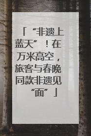 “非遗上蓝天”！在万米高空，旅客与春晚同款非遗见“面”